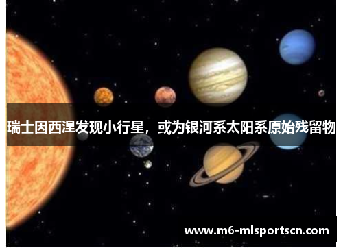 瑞士因西涅发现小行星，或为银河系太阳系原始残留物