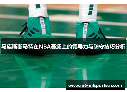 马库斯斯马特在NBA赛场上的领导力与防守技巧分析